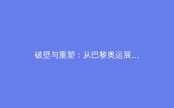 破壁与重塑：从巴黎奥运展望中国体育产业的结构性变革