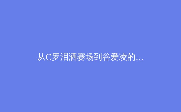 从C罗泪洒赛场到谷爱凌的微笑：现代体育的英雄叙事与商业逻辑 - 4