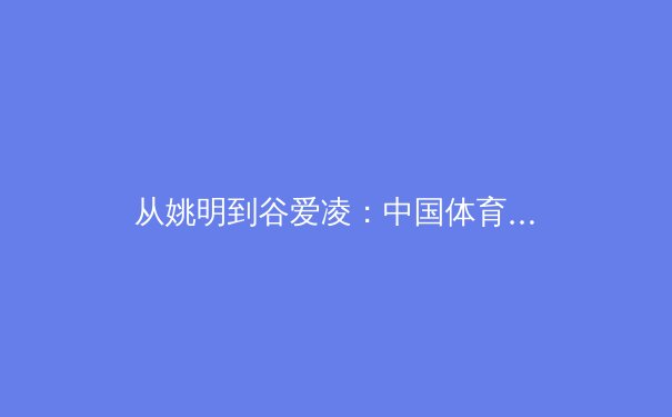从姚明到谷爱凌：中国体育产业如何构建自主赛事IP与商业新生态？ - 3