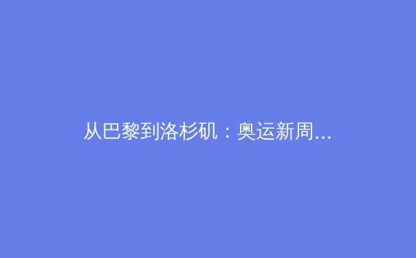 从巴黎到洛杉矶：奥运新周期，中国体育的挑战与转型之路 - 4