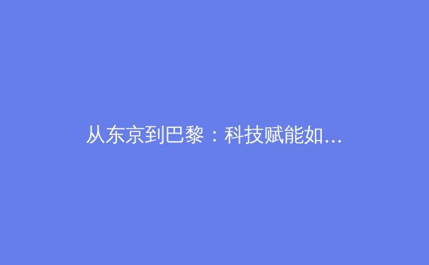 从东京到巴黎：科技赋能如何重塑竞技体育的观赛体验与训练革命 - 3
